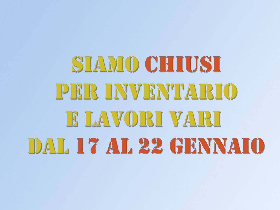 Siamo CHIUSI dal 17 al 22 gennaio